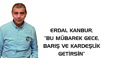 ERDAL KANBUR, “BU MÜBAREK GECE, BARIŞ VE KARDEŞLİK GETİRSİN”