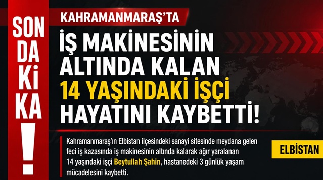 Kahramanmaraş’ta İş Makinesinin Altında Kalan 14 Yaşındaki İşçi Yaşamını Yitirdi