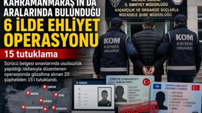 Kahramanmaraş’ta Ehliyet Operasyonu: 15 Tutuklama Kayseri merkezli, Kahramanmaraş’ın da aralarında