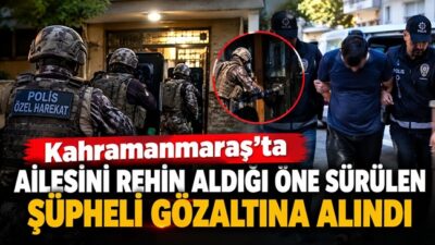 Kahramanmaraş’ın Dulkadiroğlu ilçesinde annesi, eşi ve çocuğunu evde rehin aldığı