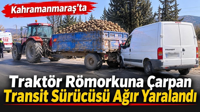 Kahramanmaraş’ta traktör römorkuna çarpan transit